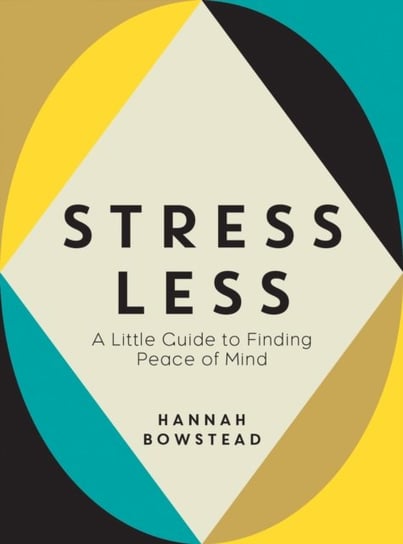 Stress Less: A Little Guide to Finding Peace of Mind Hannah Bowstead