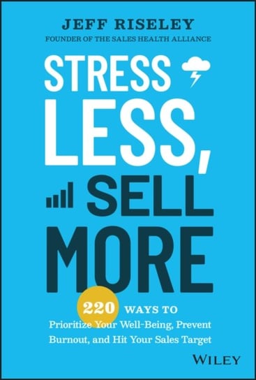 Stress Less, Sell More: 220 Ways to Prioritize Your Well-Being, Prevent Burnout, and Hit Your Sales Target John Wiley & Sons