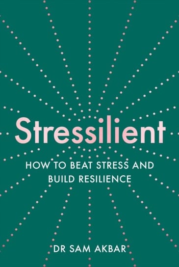 Stressilient: How to Beat Stress and Build Resilience Sam Akbar