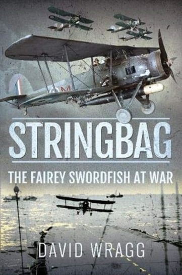 Stringbag: The Fairey Swordfish at War Wragg David