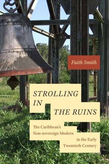 Strolling in the Ruins: The Caribbean's Non-sovereign Modern in the Early Twentieth Century Faith Smith