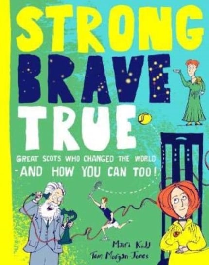 Strong Brave True. Great Scots Who Changed the World . . . And How You Can Too Mairi Kidd