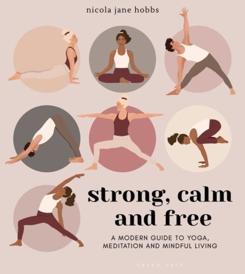 Strong, Calm and Free. A modern guide to yoga, meditation and mindful living Nicola Jane Hobbs