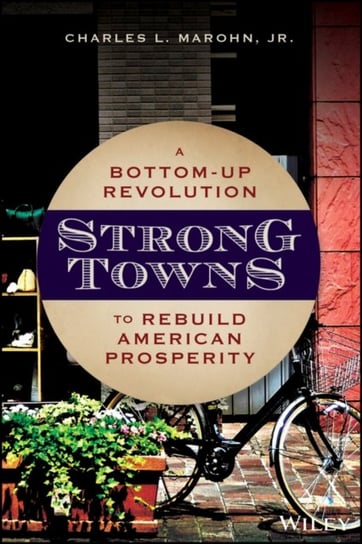 Strong Towns: A Bottom-Up Revolution to Rebuild American Prosperity Charles L. Marohn