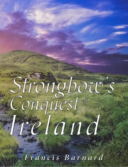 Strongbow’s Conquest of Ireland - ebook epub Francis Barnard