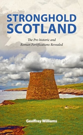 Stronghold Scotland: The Pre-historic and Roman Fortifications Revealed Geoffrey Williams