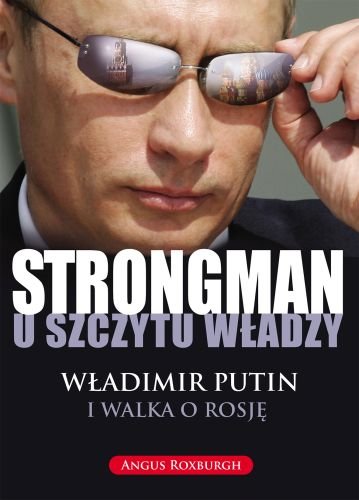 Strongman u szczytu władzy. Władimir Putin i walka o Rosję Rosburgh Angus