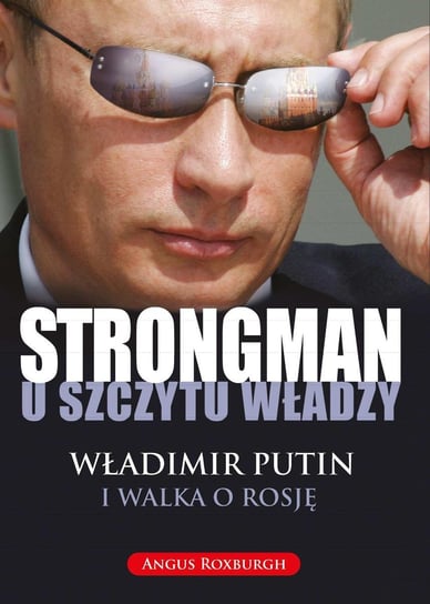 Strongman u szczytu władzy. Władimir Putin i walka o Rosję Roxburgh Angus