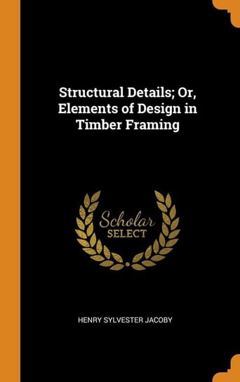 Structural Details; Or, Elements of Design in Timber Framing Jacoby Henry Sylvester