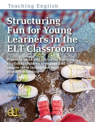 Structuring Fun for Young Learners in the ELT Classroom: Practical ideas and advice for teaching Eng Chris Roland