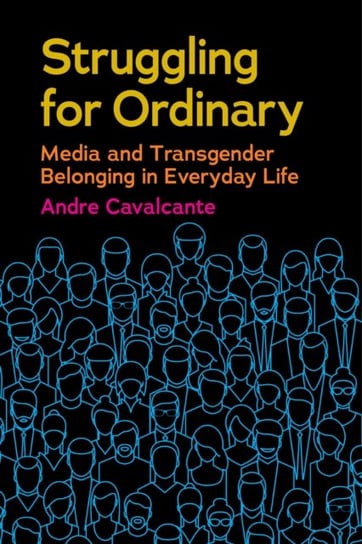 Struggling for Ordinary Media and Transgender Belonging in Everyday Life Andre Cavalcante