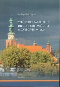 Struktury parafialne diecezji chełmskiej w XVII-XVIII wieku Dygdała Bogusław