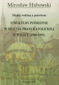 Struktury pośrednie w świetle prasy katolickiej w Polsce (1989-1995). Między rodziną a państwem Habowski Mirosław