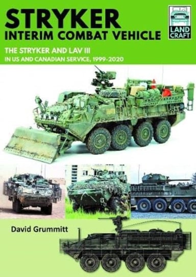 Stryker Interim Combat Vehicle: The Stryker and LAV III in US and Canadian Service, 1999-2020 David Grummitt
