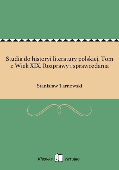 Studia do historyi literatury polskiej. Tom 1: Wiek XIX. Rozprawy i sprawozdania Tarnowski Stanisław