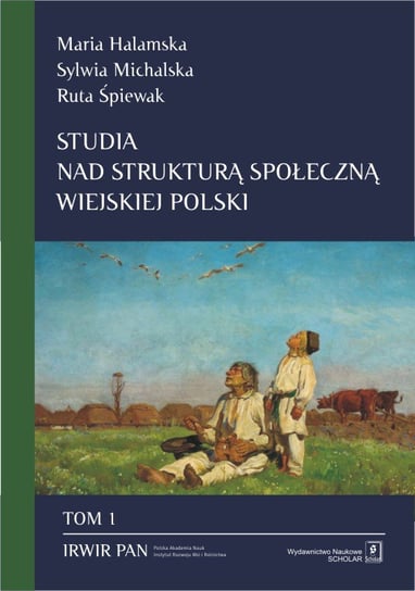Studia nad strukturą społeczną wiejskiej Polski. Tom 1 Halamska Maria, Michalska Sylwia, Śpiewak Ruta