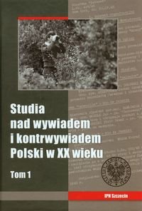 Studia nad wywiadem i kontrwywiadem Polski w XX wieku. Tom 1 Opracowanie zbiorowe