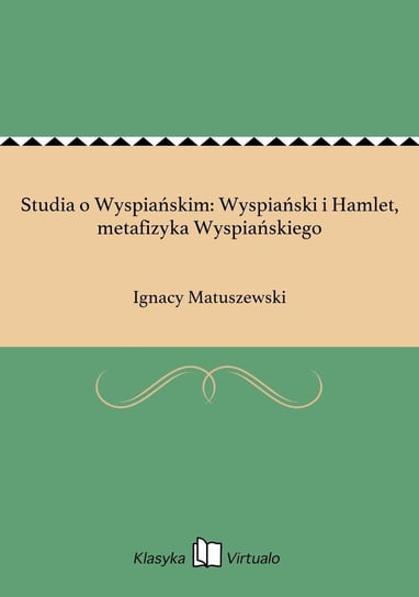 Studia o Wyspiańskim: Wyspiański i Hamlet, metafizyka Wyspiańskiego Matuszewski Ignacy