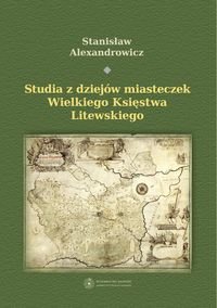 Studia z dziejów miasteczek Wielkiego Księstwa Litewskiego Alexandrowicz Stanisław