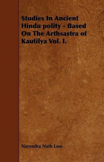 Studies In Ancient Hindu polity - Based On The Arthsastra of Kautilya Vol. I. Law Narendra Nath