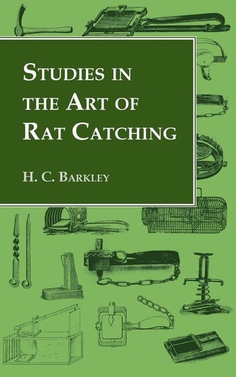 Studies in the Art of Rat Catching - With Additional Notes on Ferrets and Ferreting, Rabbiting and Long Netting Barkley H. C.