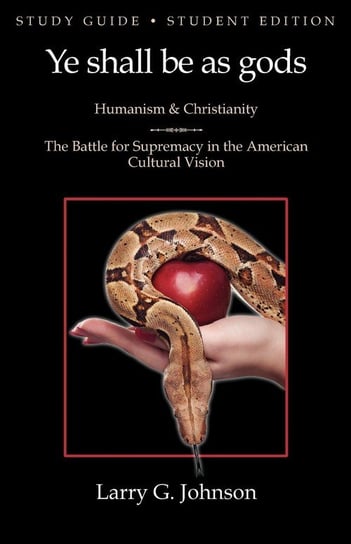 Study Guide - Student Edition - Ye shall be as gods - Humanism and Christianity - The Battle for Supremacy in the American Cultural Vision Johnson Larry G