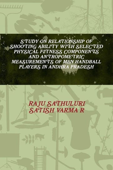 STUDY ON RELATIONSHIP OF SHOOTING ABILITY WITH SELECTED PHYSICAL FITNESS COMPONENTS AND ANTROPOMETRIC MEASUREMENTS OF MEN HANDBALL PLAYERS IN ANDHRA PRADESH SATHULURI RAJU