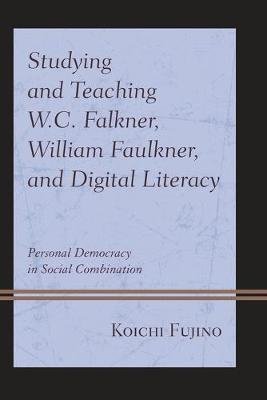 Studying and Teaching W.C. Falkner, William Faulkner, and Digital Literacy: Personal Democracy in Social Combination Koichi Fujino