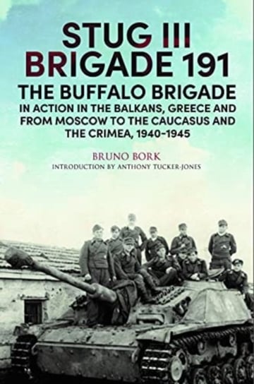 StuG III Brigade 191, 1940 1945: The Buffalo Brigade in Action in the Balkans, Greece and from Mosco Bruno Bork