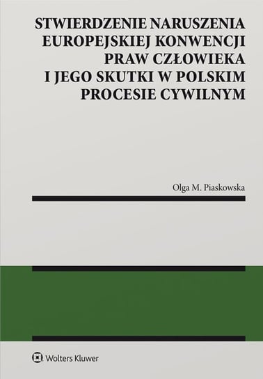 Stwierdzenie naruszenia Europejskiej Konwencji Praw Człowieka i jego skutki w polskim procesie cywilnym Piaskowska Olga M.
