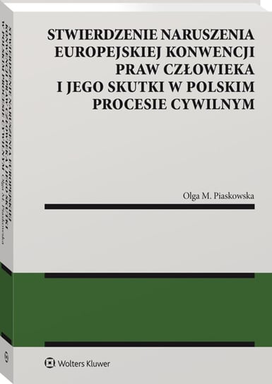 Stwierdzenie naruszenia Europejskiej Konwencji Praw Człowieka i jego skutki w polskim procesie cywilnym Piaskowska Olga Maria