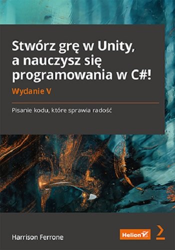 Stwórz grę w Unity, a nauczysz się programowania w C#! Pisanie kodu, które sprawia radość Ferrone Harrison