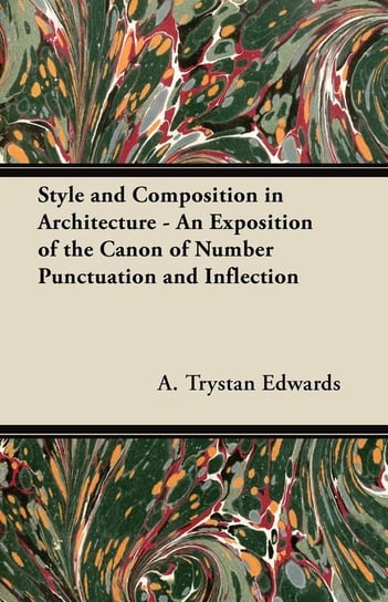 Style and Composition in Architecture - An Exposition of the Canon of Number Punctuation and Inflection A. Trystan Edwards