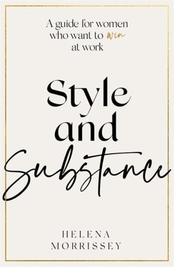 Style and Substance: A guide for women who want to win at work Morrissey Helena