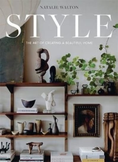 Style: The Art of Creating a Beautiful Home Walton Natalie