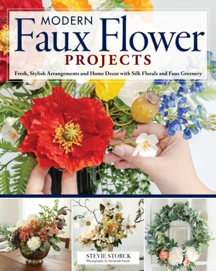 Stylish Artificial Flower Projects: Arrangements and Crafts Using Plastic, Paper and Silk Flowers Stevie Storck