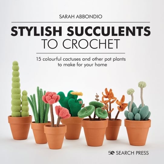 Stylish Succulents to Crochet: 15 Colourful Cactuses and Other Pot Plants to Make for Your Home Abbondio Sarah
