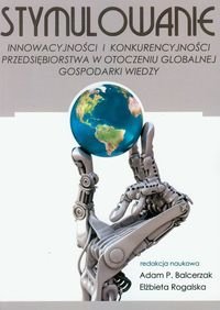 Stymulowanie Innowacyjności i Konkurencyjności przedsiębiorstwa w Otoczeniu Globalnej Gospodarki Wiedzy Opracowanie zbiorowe