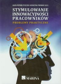 Stymulowanie innowacyjności pracowników. Problemy praktyczne Pietroń-Pyszczek Agata, Piwowar-Sulej Katarzyna