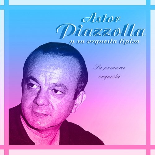 Su Primera Orquesta 1946-1948 Astor Piazzolla Y Su Orquesta Tipica