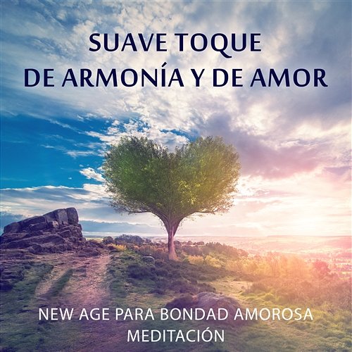 Suave Toque de Armonía y de Amor: New Age para Bondad Amorosa Meditación, Relajación Profunda, Música Emocional, Salud Serenidad y Bienestar, Calma del Sueño Meditación Música Ambiente