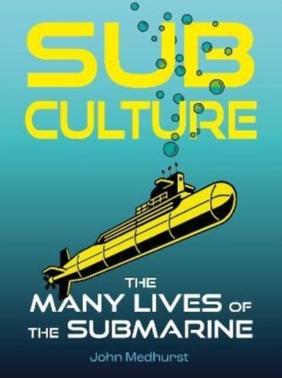 Sub Culture: The Many Lives of the Submarine John Medhurst