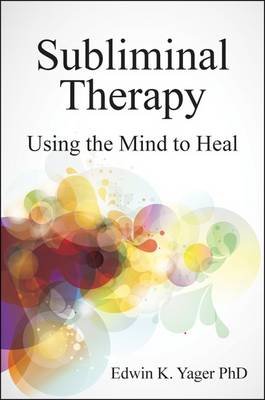 Subliminal Therapy: Using the Mind to Heal Yager Edwin K.