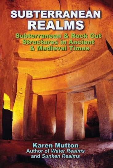 Subterranean Realms: Subterranean & Rock Cut Structures in Ancient & Medieval Times Karen Mutton