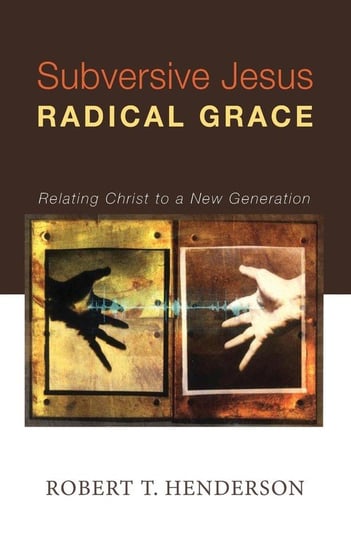 Subversive Jesus Radical Grace Henderson Robert T.