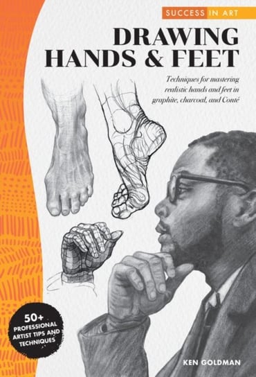 Success In Art: Drawing Hands & Feet: Techniques For Mastering Realistic Hands And Feet In Graphite Ken Goldman