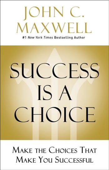 Success Is a Choice: Make the Choices that Make You Successful Maxwell John C.