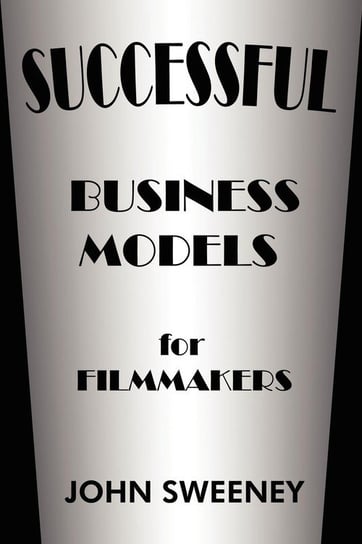 Successful Business Models for Filmmakers Sweeney John