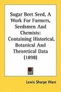 Sugar Beet Seed, a Work for Farmers, Seedsmen and Chemists: Containing Historical, Botanical and Theoretical Data (1898) Ware Lewis Sharpe