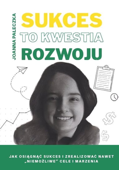 Sukces to kwestia rozwoju. Jak osiągnąć sukces i zrealizować nawet "niemożliwe" cele i marzenia Joanna Pałeczka